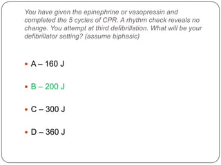 You have given the epinephrine or vasopressin and
completed the 5 cycles of CPR. A rhythm check reveals no
change. You attempt at third defibrillation. What will be your
defibrillator setting? (assume biphasic)

 A – 160 J
 B – 200 J
 C – 300 J
 D – 360 J

 