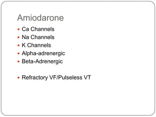 Amiodarone
 Ca Channels
 Na Channels
 K Channels
 Alpha-adrenergic
 Beta-Adrenergic
 Refractory VF/Pulseless VT

 