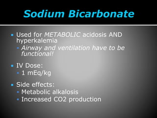  Used for METABOLIC acidosis AND
hyperkalemia
 Airway and ventilation have to be
functional!
 IV Dose:
 1 mEq/kg
 Side effects:
 Metabolic alkalosis
 Increased CO2 production
 