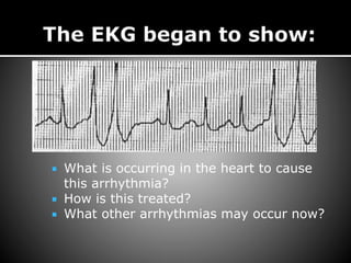  What is occurring in the heart to cause
this arrhythmia?
 How is this treated?
 What other arrhythmias may occur now?
 