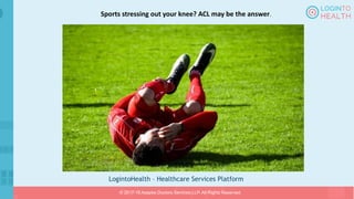 LogintoHealth – Healthcare Services Platform
© 2017-18 Aaapke Doctors Services LLP. All Rights Reserved.
Sports stressing out your knee? ACL may be the answer.
 
