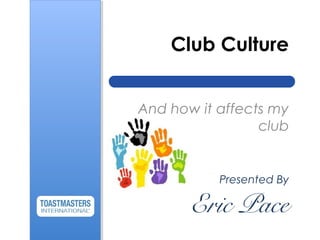 Club Culture
And how it affects my
club
Presented By
Eric Pace
 