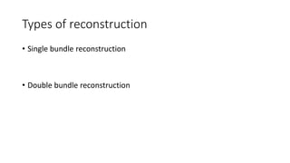 Types of reconstruction
• Single bundle reconstruction
• Double bundle reconstruction
 