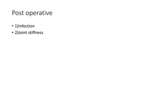 Post operative
• 1)Infection
• 2)Joint stiffness
 
