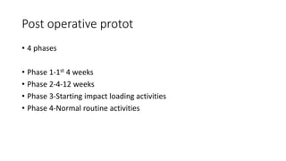 Post operative protot
• 4 phases
• Phase 1-1st 4 weeks
• Phase 2-4-12 weeks
• Phase 3-Starting impact loading activities
• Phase 4-Normal routine activities
 