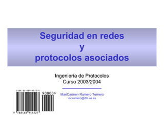 Seguridad en redes
y
protocolos asociados
Ingeniería de Protocolos
Curso 2003/2004
MariCarmen Romero Ternero
mcromero@dte.us.es
 