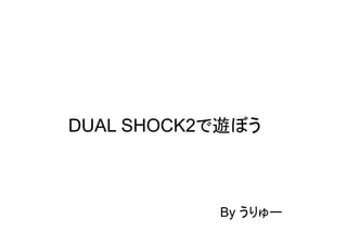 DUAL SHOCK2で遊ぼう



           By うりゅー
 
