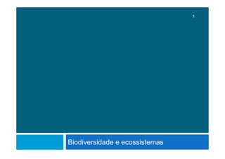 Biodiversidade e ecossistemas
1
 