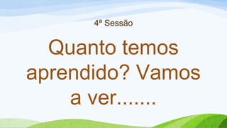 4ª Sessão
Quanto temos
aprendido? Vamos
a ver.......
 