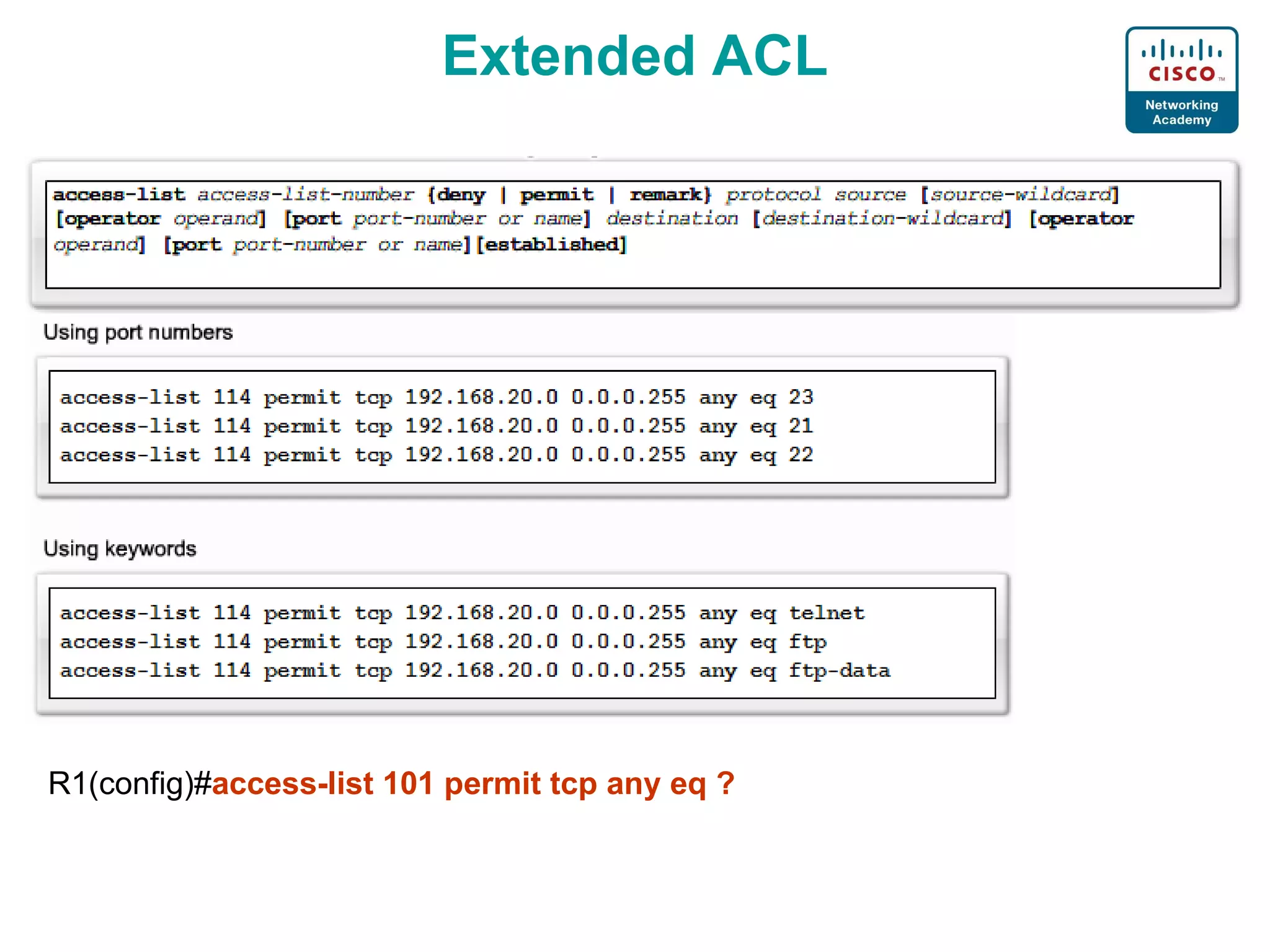 Extended ACL R1(config)# access-list 101 permit tcp any eq ? 