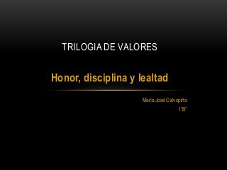 Honor, disciplina y lealtad
María José Calvopiña
1”B”
TRILOGIA DE VALORES
 