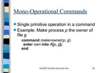 Mono-Operational Commands Single primitive operation in a command Example: Make process  p  the owner of file  g command  make•owner ( p ,  g ) enter  own  into  A [ p ,  g ]; end 