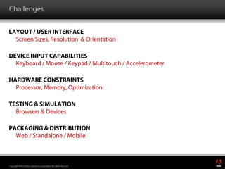 ChallengesLayout / User InterfaceScreen Sizes, Resolution  & OrientationDevice Input CapabilitiesKeyboard / Mouse / Keypad / Multitouch / AccelerometerHardware ConstraintsProcessor, Memory, OptimizationTesting & SimulationBrowsers & DevicesPackaging & DistributionWeb / Standalone / Mobile