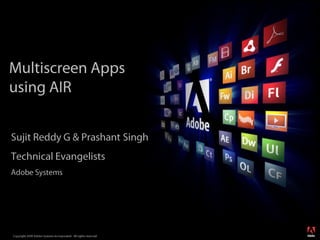 Multiscreen Apps using AIR Sujit Reddy G & Prashant Singh Technical Evangelists Adobe Systems 