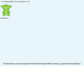~/tinkerpop3$ bin/gremlin.sh
gremlin>
"Gremlin-Groovy can be executed in the Gremlin Console REPL and thus, is good for demonstrations."
 