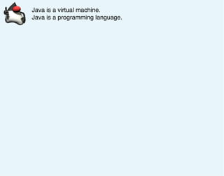 Java is a virtual machine.
Java is a programming language.
 