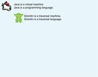 Java is a virtual machine.
Java is a programming language.
Gremlin is a traversal machine.
Gremlin is a traversal language.
 