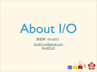 About I/O
   郭至軒（KuoE0）
  KuoE0.tw@gmail.com
       KuoE0.ch
 