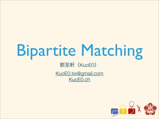 Bipartite Matching
      郭至軒（KuoE0）
     KuoE0.tw@gmail.com
          KuoE0.ch
 