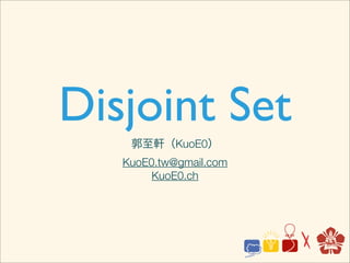 Disjoint Set
    郭至軒（KuoE0）
   KuoE0.tw@gmail.com
        KuoE0.ch
 