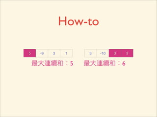 How-to

5    -9   3    1    3   -10   3   3


    最大連續和：5        最大連續和：6
 