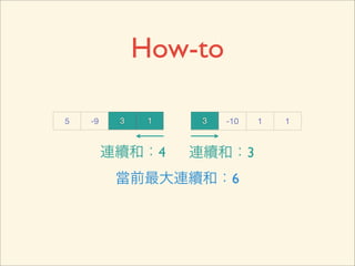 How-to

   5   -9   3    1   3   -10   1   1


     連續和：4
自右而左找最大連續和           連續和：3
                     自左而右找最大連續和
            當前最大連續和：6
 