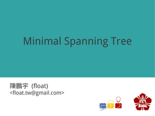 Minimal Spanning Tree



陳鵬宇 (float)
<float.tw@gmail.com>
 