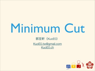 Minimum Cut
    郭至軒（KuoE0）
   KuoE0.tw@gmail.com
        KuoE0.ch
 