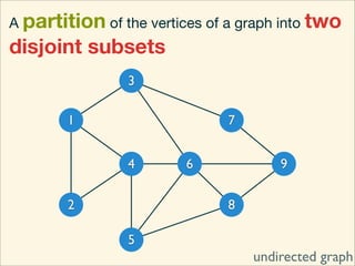 A partition of the vertices of a graph into two
disjoint subsets
                3

        1                     7


                4        6            9

        2                     8

                5
                                  undirected graph
 