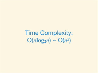 Time Complexity:
 O(nlog2n) ~ O(n 2)
 