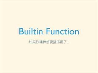 Builtin Function
  如果你純粹想要排序罷了...
 