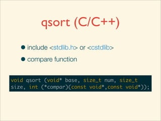 qsort (C/C++)
   • include <stdlib.h> or <cstdlib>
   • compare function
void qsort (void* base, size_t num, size_t
size, int (*compar)(const void*,const void*));
 