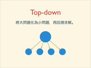 Top-down
將大問題化為小問題，再回溯求解。
 