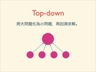 Top-down
將大問題化為小問題，再回溯求解。
 
