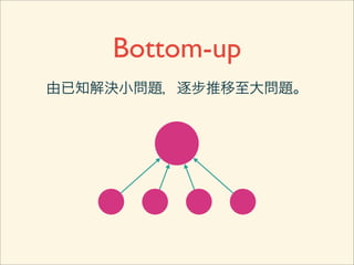 Bottom-up
由已知解決小問題，逐步推移至大問題。
 