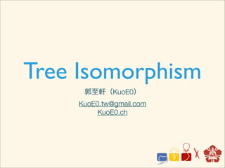 Tree Isomorphism
     郭至軒（KuoE0）
    KuoE0.tw@gmail.com
         KuoE0.ch
 