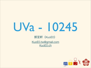 UVa - 10245
    郭至軒（KuoE0）
   KuoE0.tw@gmail.com
        KuoE0.ch
 