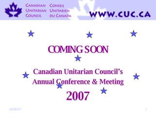 COMING SOON Canadian Unitarian Council’s Annual Conference & Meeting 2007 