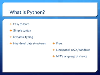 What is Python?

 Easy to learn

 Simple syntax

 Dynamic typing

 High-level data structures    Free

                                Linux/Unix, OS X, Windows

                                MIT’s language of choice
 