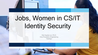 Jobs, Women in CS/IT
Identity Security
Wei Sophie Lin, Ph.D.
Vice President, Engineering
TeleSign
 