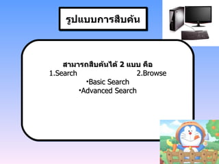 รูปแบบการสืบค้น สามารถสืบค้นได้  2  แบบ คือ 1.Search 2.Browse Basic Search Advanced Search 