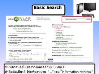 Basic Search พิมพ์คำค้นลงในช่องว่างและคลิกปุ่ม  SEARCH ถ้าสืบค้นเป็นวลี ใช้เครื่องหมาย  “…”  เช่น  “ information retrieval” 