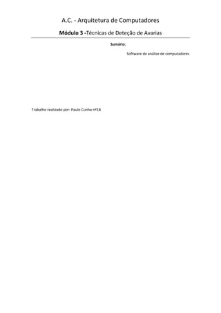 A.C. - Arquitetura de Computadores
               Módulo 3 -Técnicas de Deteção de Avarias
                                           Sumário:

                                                      Software de análise de computadores




Trabalho realizado por: Paulo Cunha nº18
 