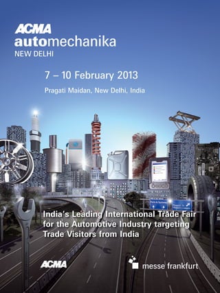7 – 10 February 2013
Pragati Maidan, New Delhi, India




India‘s Leading International Trade Fair
for the Automotive Industry targeting
Trade Visitors from India
 