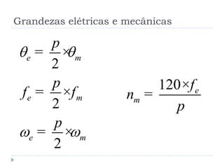 Grandezas elétricas e mecânicas
2
2
2
e m
e m
e m
p
p
f f
p
 
w w
= ×
= ×
= ×
120 e
m
f
n
p
×
=
 
