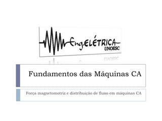 Fundamentos das Máquinas CA
Força magnetomotriz e distribuição de fluxo em máquinas CA
 