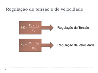 Regulação de tensão e de velocidade
nl fl
fl
V V
VR
V
-
= Regulação de Tensão
nl fl
fl
SR
w w
w
-
= Regulação de Velocidade
 