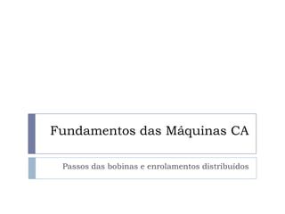 Fundamentos das Máquinas CA
Passos das bobinas e enrolamentos distribuídos
 