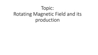 Topic:
Rotating Magnetic Field and its
production
 