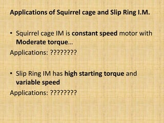 Applications of Squirrel cage and Slip Ring I.M.
• Squirrel cage IM is constant speed motor with
Moderate torque…
Applications: ????????
• Slip Ring IM has high starting torque and
variable speed
Applications: ????????
 